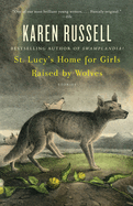 St. Lucy's Home for Girls Raised by Wolves: Stories- Karen Russell